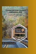 Alaska Driver's Licence Handbook 2024: A Complete Guide to Obtaining and Maintaining Your Alaska Driver's Licence