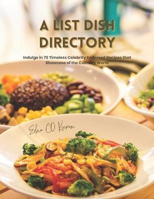 A list Dish Directory: Indulge in 70 Timeless Celebrity Endorsed Recipes that Showcase of the Culinary World - Edna Co Kieran - cover