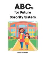 ABCs For Future Sorority Sisters: (Alphabet Book, Baby Book, Children's Book, Toddler Book for your Sorority Sisters)