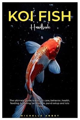 Koi Fish Handbook: The Ultimate guide to Koi fish care, behavior, health, feeding, tank mates, pond setup and lots more. - Michelle Abbey - cover