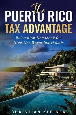 The Puerto Rico Tax Advantage: Relocation Handbook for High-Net-Worth Individuals - Christian Kleiner - cover