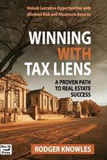 Winning With Tax Liens: A Proven Path to Real Estate Success: Unlock Lucrative Opportunities with Minimal Risk and Maximum Returns