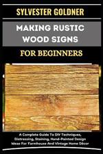 Making Rustic Wood Signs for Beginners: A Complete Guide To DIY Techniques, Distressing, Staining, Hand-Painted Design Ideas For Farmhouse And Vintage Home D?cor