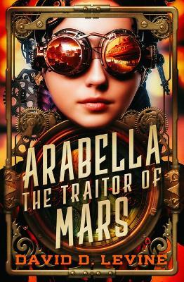 Arabella the Traitor of Mars: Volume 3 - David D Levine - cover