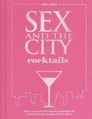 Sex and the City Cocktails: Fall in Love with 60 Fabulous (and Official) Cocktail Recipes Inspired by the Show - Thea Engst - cover