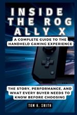 Inside the Rog Ally X: A Complete Guide to the Handheld Gaming Experience: The Story, Performance, and What Every Buyer Needs to Know Before Choosing