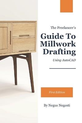 The Freelancer's Guide To Millwork Drafting: Using AutoCAD - Negus Negesti - cover