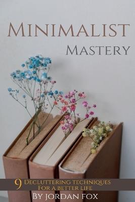Minimalist mastery: 9 Decluttering techniques for a better life - Jordan Fox - cover