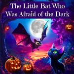 The Little Bat Who Was Afraid of the Dark: Overcoming the Fear of the Dark for Kids Ages 3-10 (Children's Sleep Issues)