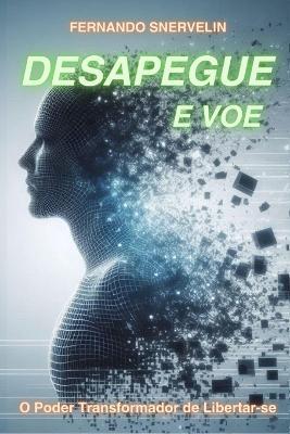 Desapegue E Voe: O PODER TRANSFORMADOR DE LIBERTAR-SE: Liberte-se e Descubra Seu Verdadeiro Potencial - Fernando Snervelin - cover