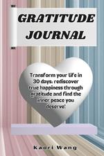 Gratitude Journal: Transform your life in 30 days: rediscover true happiness through gratitude and find the inner peace you deserve!
