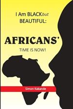 I Am BLACK but BEAUTIFUL: Africans' Time Is Now!