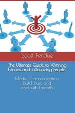 The Ultimate Guide to Winning Friends and Influencing People: Master Communication, Build Trust, and Lead with Empathy