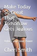 Make Today So Great That Tomorrow Gets Jealous: To all those who are seeking to unlock their inner power, to those who believe in the transformative power of self-love, confidence, and success.
