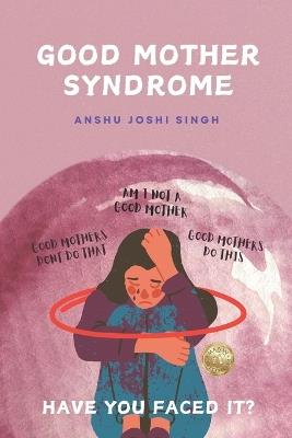 Good Mother Syndrome: Good Mothers Do This and Don't Do That. - Anshu Joshi Singh - cover