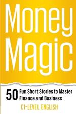 Money Magic: 50 Fun Short Stories to Master Finance and Business with C1 English: Unlock Financial Wisdom and Business Success with Engaging Stories and Practical Vocabulary in C1-Level English