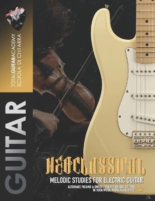 Neoclassical: Melodic Studies for electric guitar: Alternate Picking & Sweep Picking technique studies in Rock/Metal Neoclassical style - Francesco Fareri,Total Guitar Academy - cover