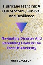 Hurricane Francine: A Tale of Storm, Survival, And Resilience: Navigating Disaster And Rebuilding Lives In The Face Of Adversity