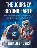 The Journey Beyond Earth: Inside Space Historic Mission-From the World's First Commercial Spacewalk to the Edge of Space and the Bold Future of Private Space Exploration