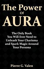 The Power of Aura: The Only Book You Will Ever Need to Unleash Your Charisma and Spark Magic Around Your Persona