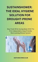 Sustainshower: THE IDEAL HYGIENE SOLUTION FOR DROUGHT-PRONE AREAS: Stay Fresh While Saving Water With The First Independent Soap-Friendly Recirculating Shower System