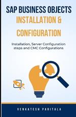 SAP Business Objects Installation and Configuration: Installation, Server configuration steps, and CMC configurations
