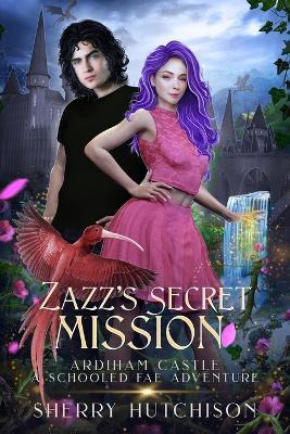 Zazz's Secret Mission: Ardiham Castle, A Schooled Fae Adventure - Sherry L Hutchison,Sherry Hutchison - cover