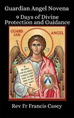 Guardian Angel Novena 9 Days of Divine Protection and Guidance: Harness the power of Angelic intervention: 9 Days of devotion to strengthen your faith, peace, and overcome life's challenges