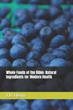 Whole Foods of the Bible: Natural Ingredients for Modern Health