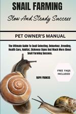 Snail Farming Slow and Steady Success: The Ultimate Guide To Snail Selecting, Behaviour, Breeding, Health Care, Habitat, Sickness Signs And Much More About Snail Farming Success.