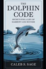 The Dolphin Code: Secrets for a Life of Harmony and Success