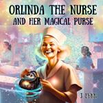 Orlinda The Nurse And Her Magical Purse: A Sick Child Uses Love And Imagination To Conquer Illness