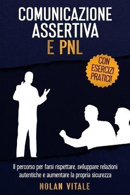 Comunicazione Assertiva E Pnl: Il percorso per farsi rispettare, sviluppare relazioni autentiche e aumentare la propria sicurezza. - Nolan Vitale - cover