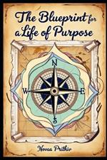 The Blueprint for a Life of Purpose: Unlocking Your True Potential in an Age of Distraction