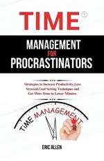 Time management for procrastinators: Strategies to Increase Productivity, Less Stressed, Goal Setting Techniques and Get More Done in Lesser Minutes.