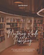Mastering Kindle Publishing: A Thorough Guide to Sixty Key Techniques for Amplifying Your Audience Engagement
