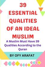 39 Essential Qualities of an Ideal Muslim: A Muslim Must Have 39 Qualities According to the Quran