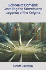 Echoes of Camelot: Unveiling the Secrets and Legends of the Knights