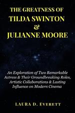 The Greatness of Tilda Swinton & Julianne Moore: An Exploration of Two Remarkable Actress & Their Groundbreaking Roles, Artistic Collaborations & Lasting Influence on Modern Cinema