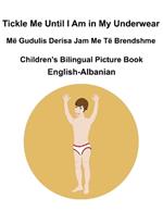 English-Albanian Tickle Me Until I Am in My Underwear / Më Gudulis Derisa Jam Me Të Brendshme Children's Bilingual Picture Book