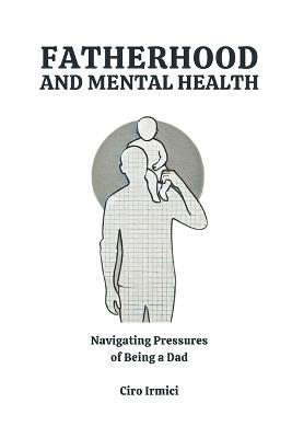 Fatherhood and Mental Health: Navigating the Pressures of Being a Dad: Micro Book - B12 - Ciro Irmici - cover