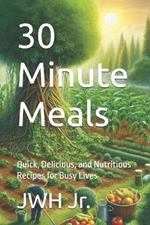 30 Minute Meals: Quick, Delicious, and Nutritious Recipes for Busy Lives