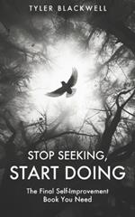 Stop Seeking, Start Doing: The Final Self-Improvement Book You Will Need