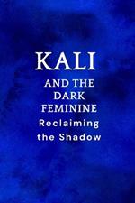 Kali and the Dark Feminine: Reclaiming the Shadow