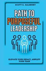 Path to Purposeful Leadership: Elevate Your Impact, Amplify Your Team