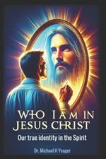 Who I Am in Jesus Christ: Our true identity in the Spirit