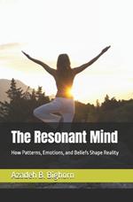 The Resonant Mind: How Patterns, Emotions, and Beliefs Shape Reality