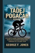 The Tadej Pogacar Biography: Cycling's Young Titan who took on the World's Toughest Races and Emerged as a Global Icon