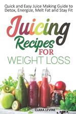 Juicing Recipes for Weight Loss: Quick and Easy Juice Making Guide to Detox, Energize, Melt Fat, and Stay Fit