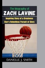 The Biography Of Zach LaVine: Inspiring Story of a Greatness Star's Relentless Pursuit of Glory